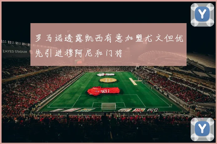 罗马诺透露凯西有意加盟尤文但优先引进穆阿尼和门将