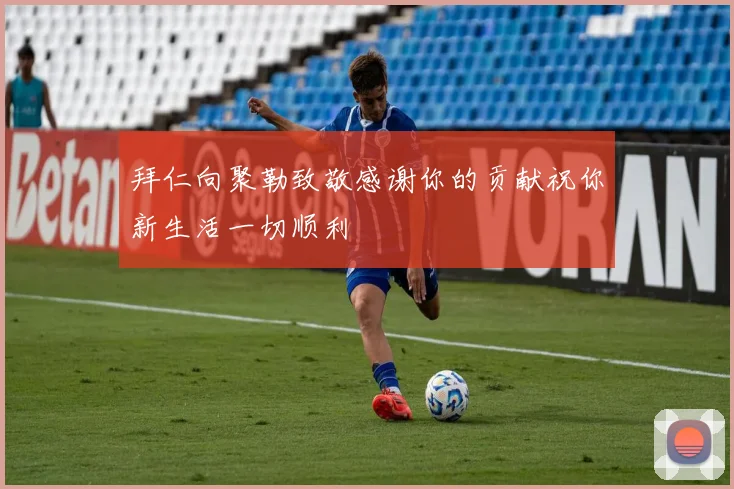 拜仁向聚勒致敬感谢你的贡献祝你新生活一切顺利