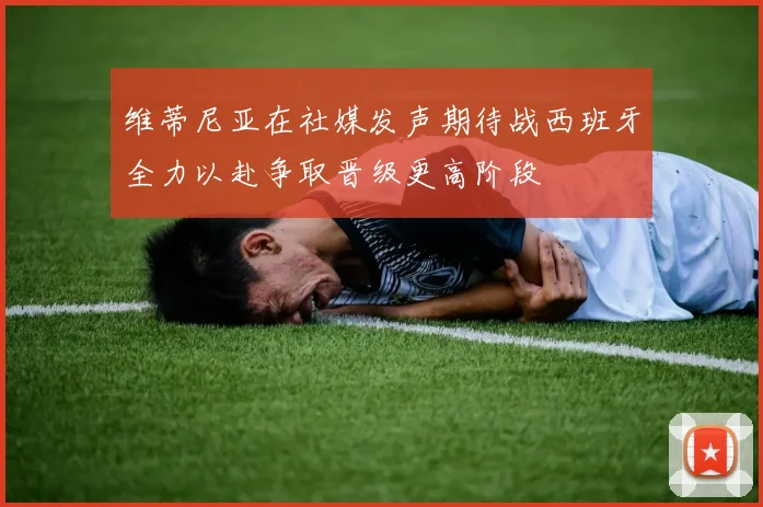 维蒂尼亚在社媒发声期待战西班牙全力以赴争取晋级更高阶段