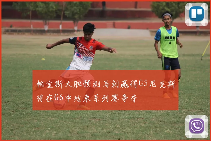帕金斯大胆预测马刺赢得G5尼克斯将在G6中结束系列赛争夺