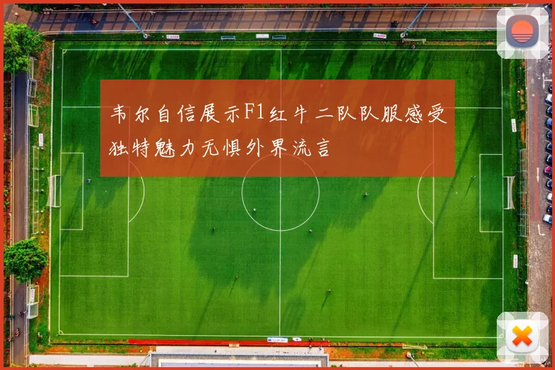 韦尔自信展示F1红牛二队队服感受独特魅力无惧外界流言